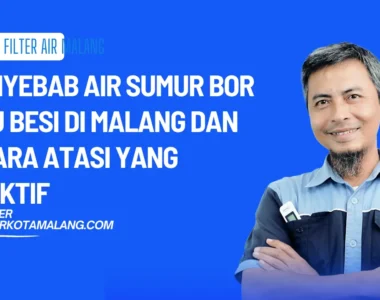 Penyebab Air Sumur Bor Bau Besi di Malang dan 3 Cara Atasi yang Efektif