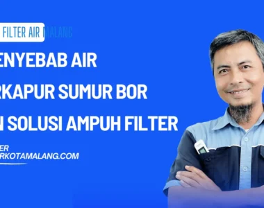 5 Penyebab Air Berkapur Sumur Bor dan Solusi Ampuh Filter