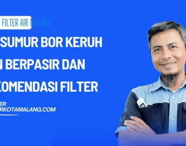 Air Sumur Bor Keruh dan Berpasir dan Rekomendasi Filter yang Tepat 2026
