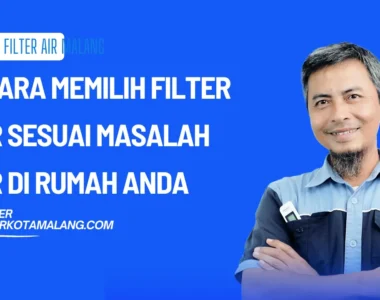 7 Cara Memilih Filter Air Sesuai Masalah Air di Rumah Anda