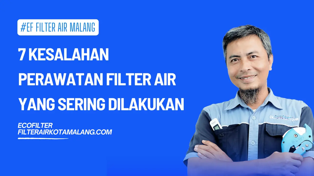 7 Kesalahan Perawatan Filter Air yang Sering Dilakukan Tanpa Disadari