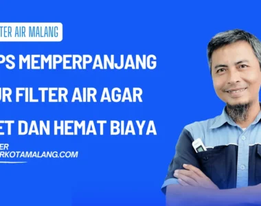 6 Tips Memperpanjang Umur Filter Air agar Awet dan Hemat Biaya