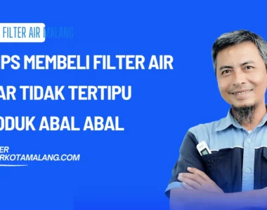 6 Tips Membeli Filter Air Agar Tidak Tertipu Produk Abal Abal
